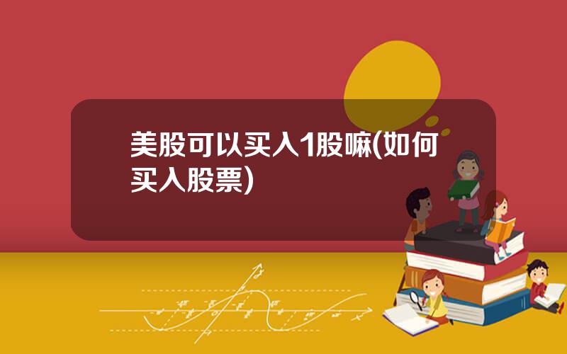 美股可以买入1股嘛(如何买入股票)