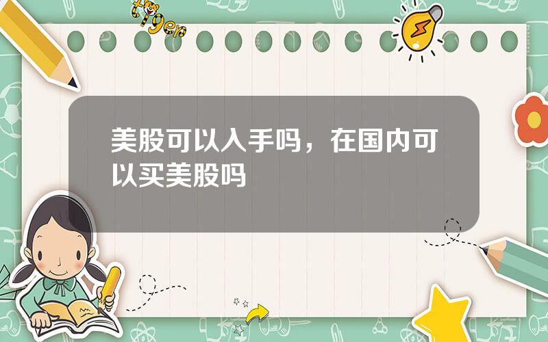 美股可以入手吗，在国内可以买美股吗