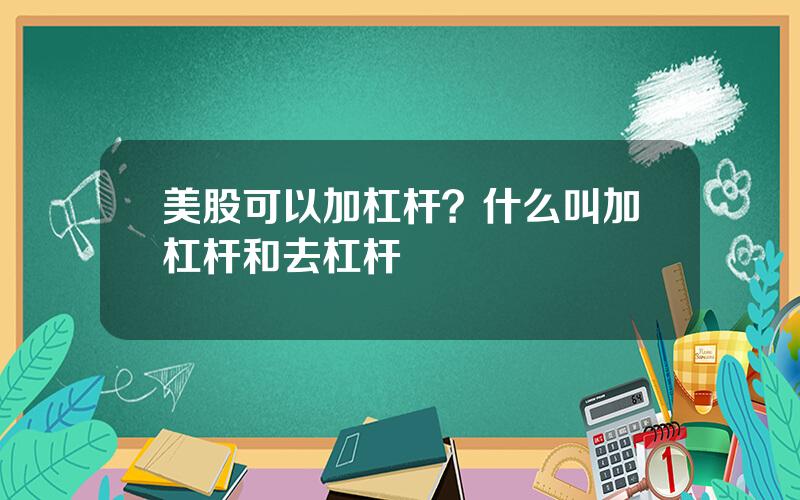 美股可以加杠杆？什么叫加杠杆和去杠杆