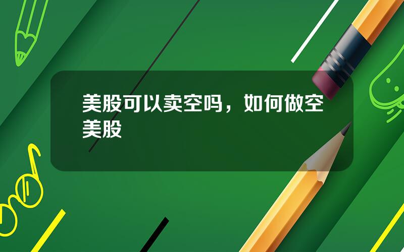 美股可以卖空吗，如何做空美股