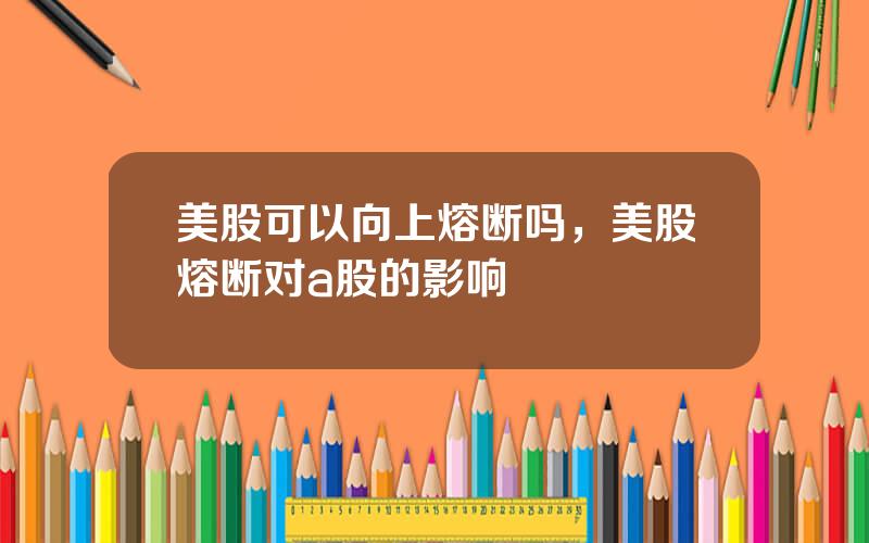 美股可以向上熔断吗，美股熔断对a股的影响