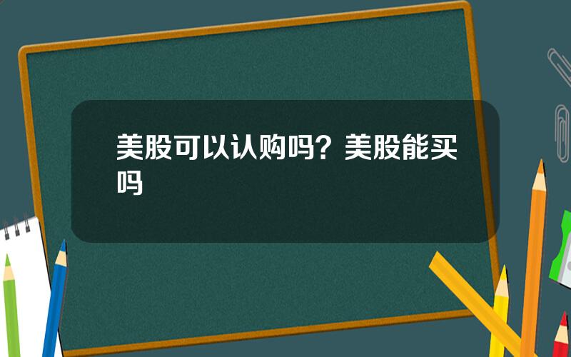 美股可以认购吗？美股能买吗
