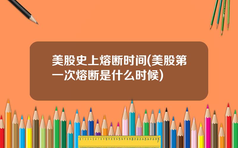 美股史上熔断时间(美股第一次熔断是什么时候)