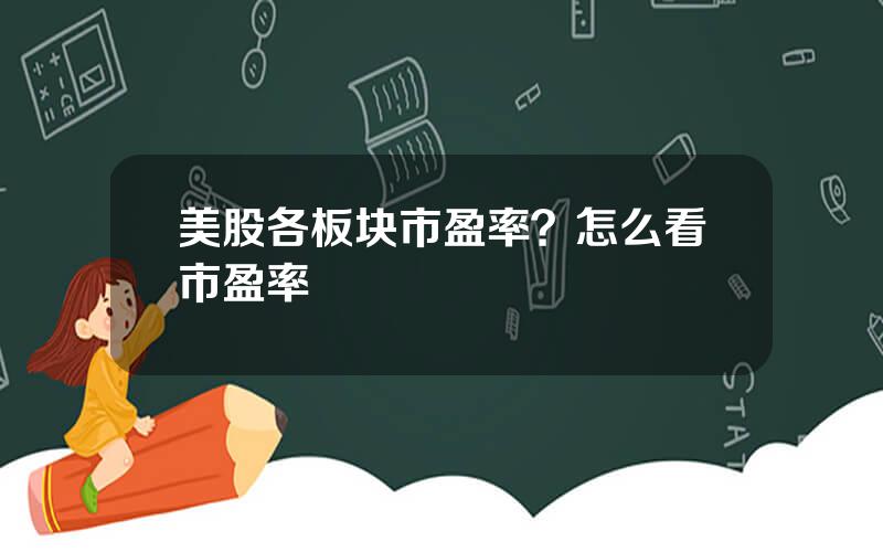 美股各板块市盈率？怎么看市盈率