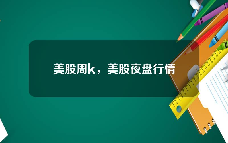 美股周k，美股夜盘行情