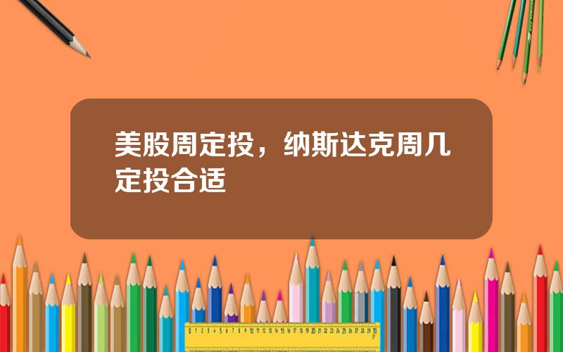 美股周定投，纳斯达克周几定投合适