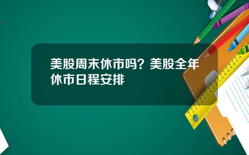 美股周末休市吗？美股全年休市日程安排