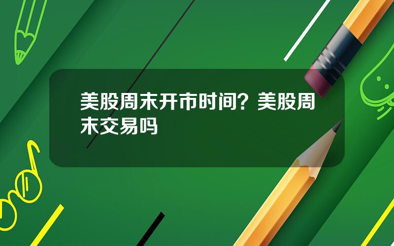 美股周末开市时间？美股周末交易吗