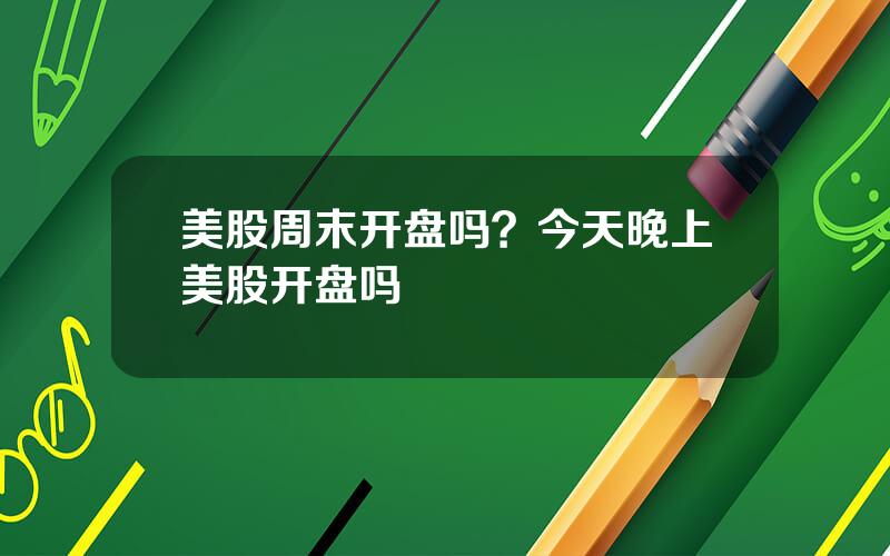 美股周末开盘吗？今天晚上美股开盘吗