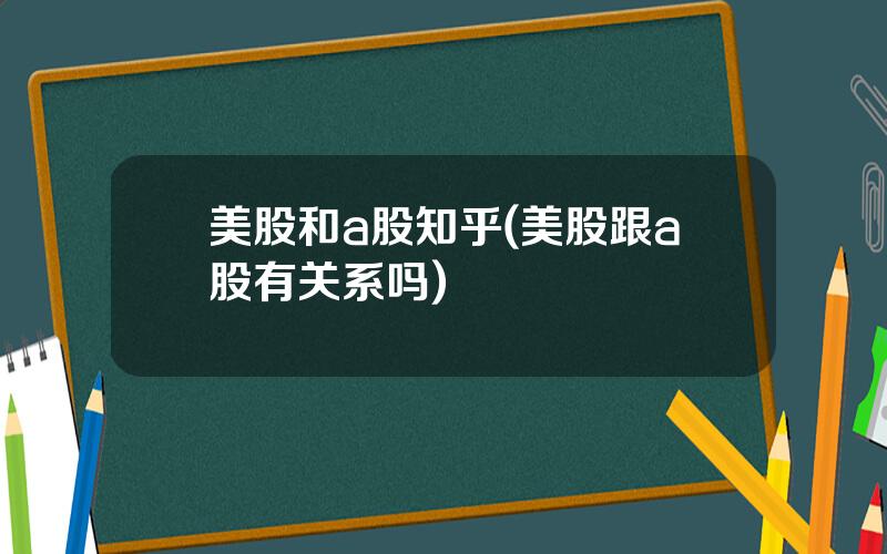 美股和a股知乎(美股跟a股有关系吗)