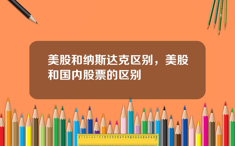 美股和纳斯达克区别，美股和国内股票的区别