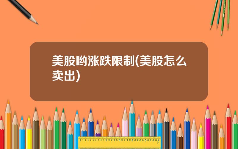 美股哟涨跌限制(美股怎么卖出)