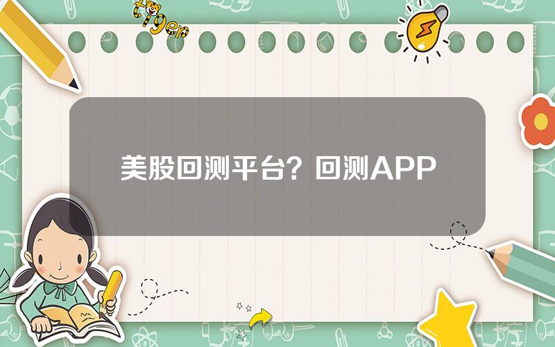 美股回测平台？回测APP