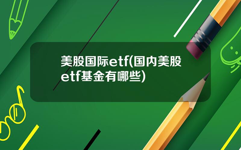 美股国际etf(国内美股etf基金有哪些)