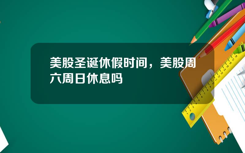 美股圣诞休假时间，美股周六周日休息吗