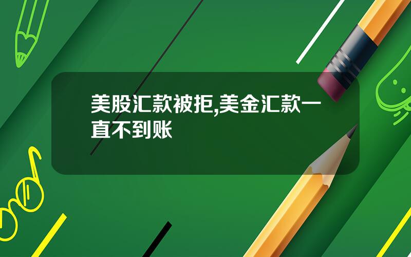 美股汇款被拒,美金汇款一直不到账