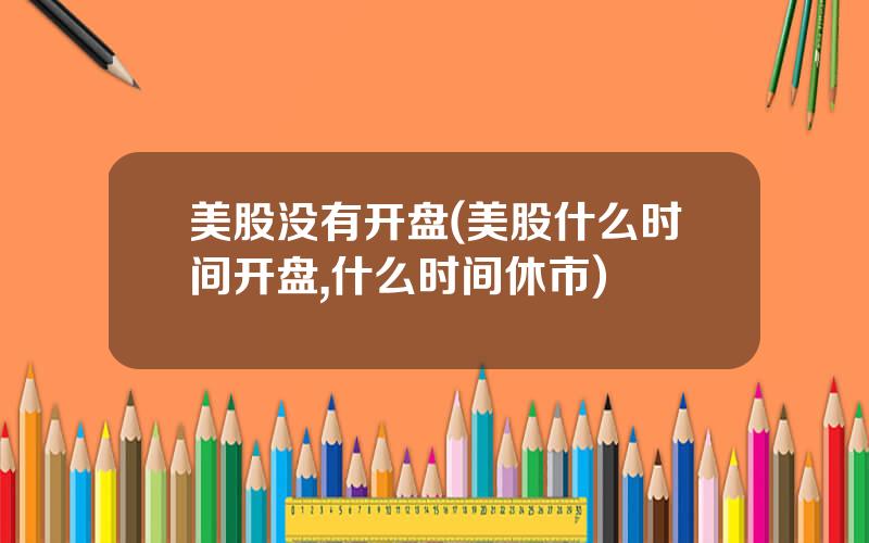 美股没有开盘(美股什么时间开盘,什么时间休市)