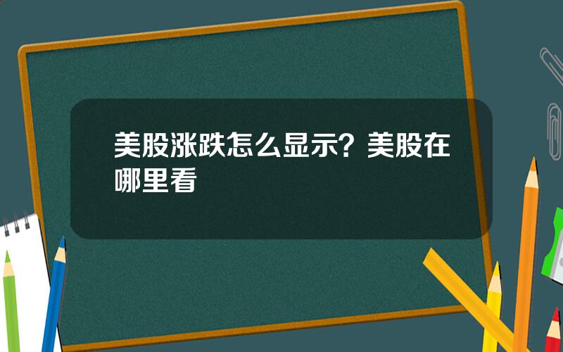 美股涨跌怎么显示？美股在哪里看