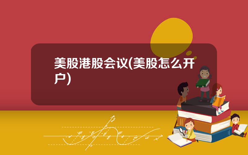 美股港股会议(美股怎么开户)