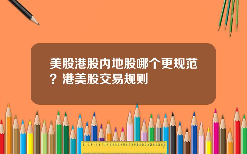 美股港股内地股哪个更规范？港美股交易规则