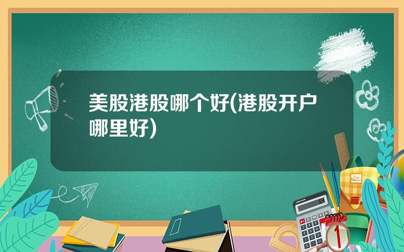 美股港股哪个好(港股开户哪里好)