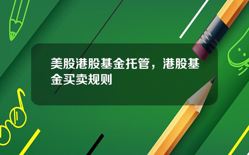 美股港股基金托管，港股基金买卖规则
