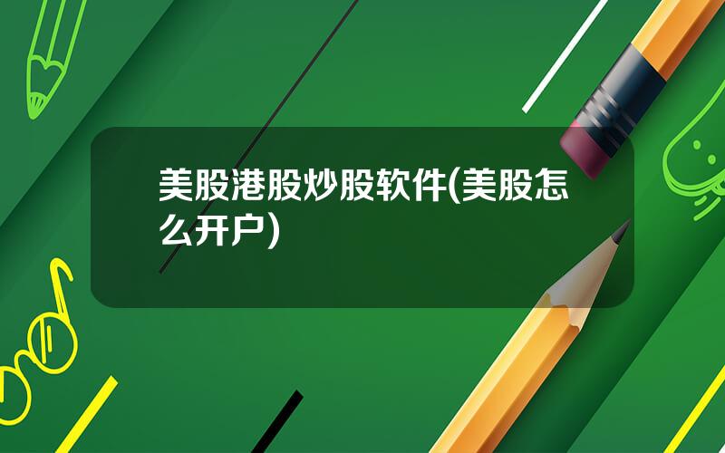 美股港股炒股软件(美股怎么开户)