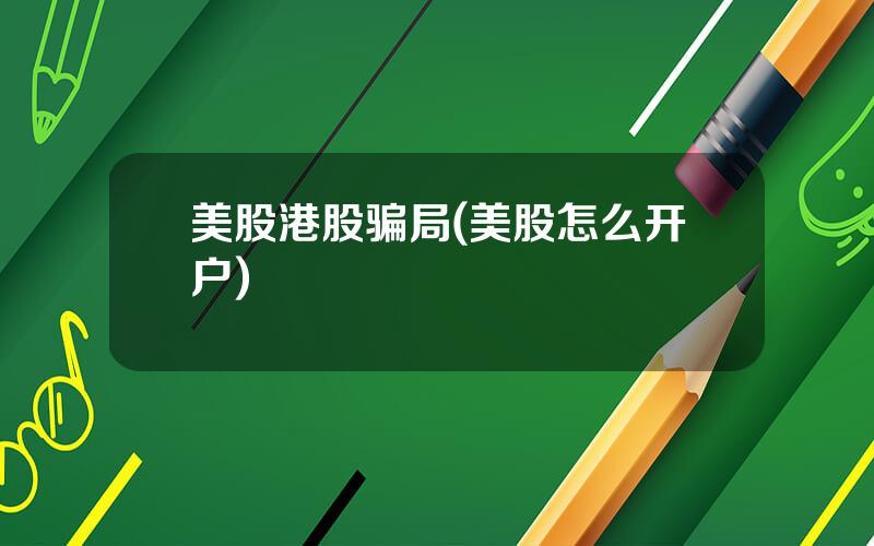 美股港股骗局(美股怎么开户)