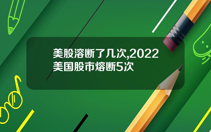 美股溶断了几次,2022美国股市熔断5次