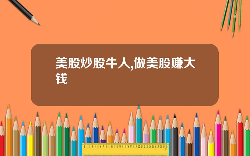 美股炒股牛人,做美股赚大钱