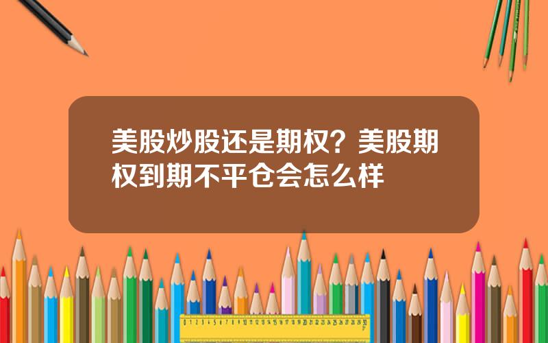 美股炒股还是期权？美股期权到期不平仓会怎么样