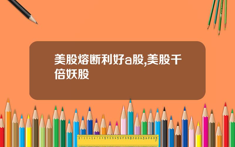 美股熔断利好a股,美股千倍妖股