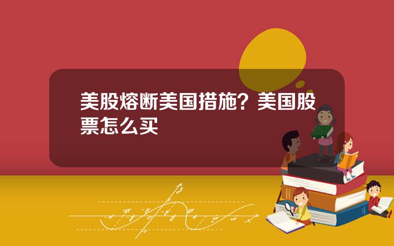 美股熔断美国措施？美国股票怎么买