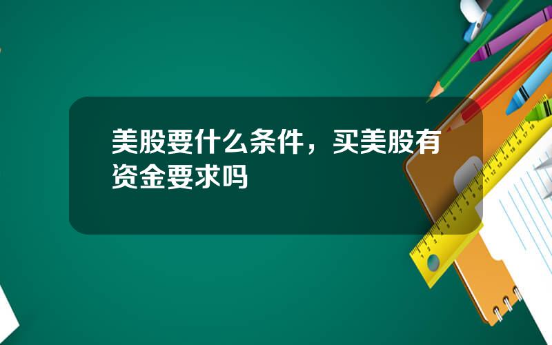 美股要什么条件，买美股有资金要求吗