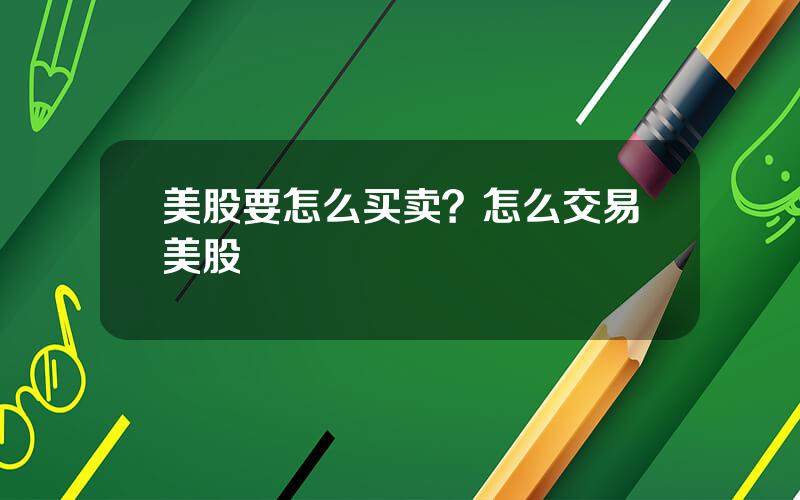美股要怎么买卖？怎么交易美股