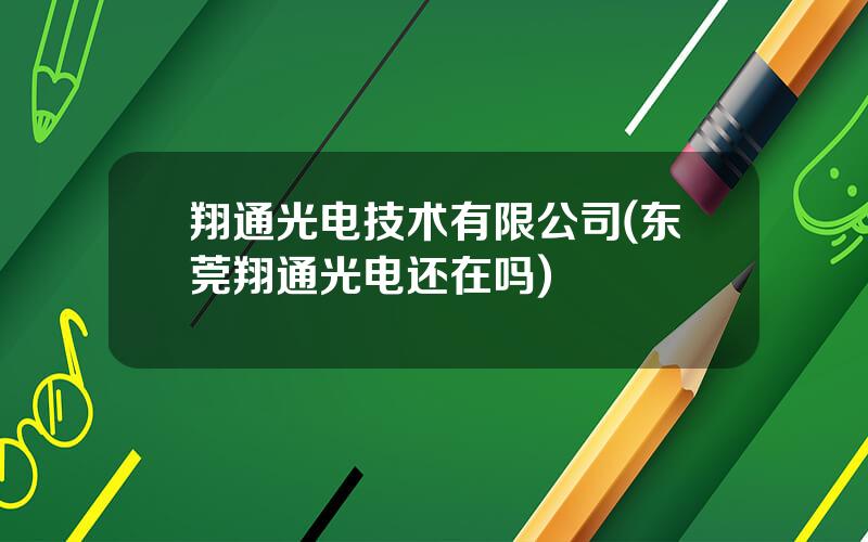翔通光电技术有限公司(东莞翔通光电还在吗)