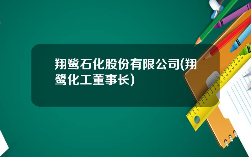 翔鹭石化股份有限公司(翔鹭化工董事长)