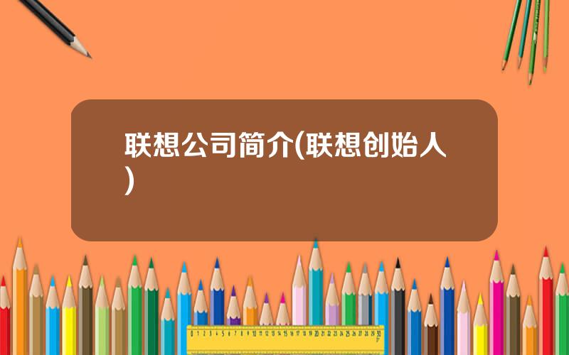 联想公司简介(联想创始人)