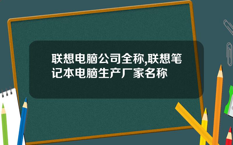 联想电脑公司全称,联想笔记本电脑生产厂家名称