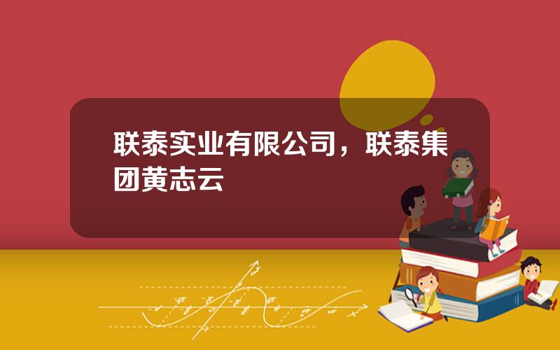 联泰实业有限公司，联泰集团黄志云