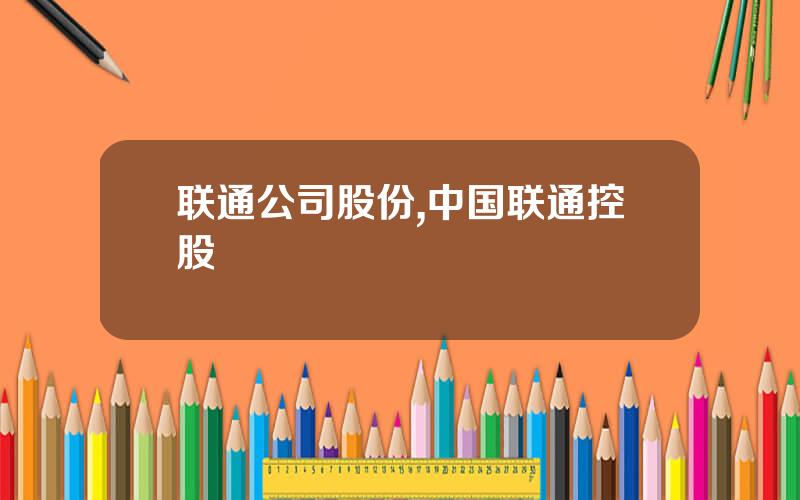 联通公司股份,中国联通控股