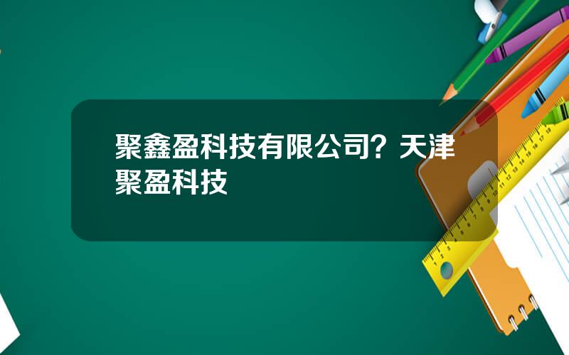 聚鑫盈科技有限公司？天津聚盈科技