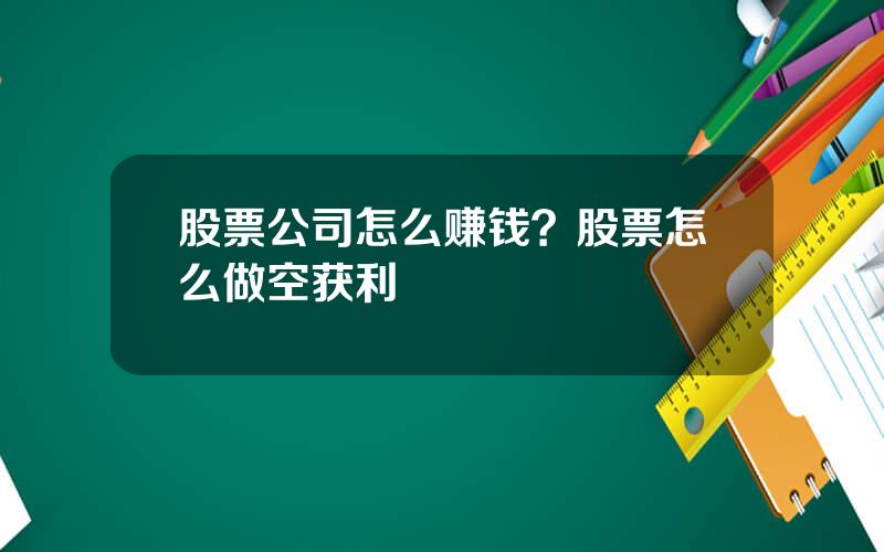 股票公司怎么赚钱？股票怎么做空获利