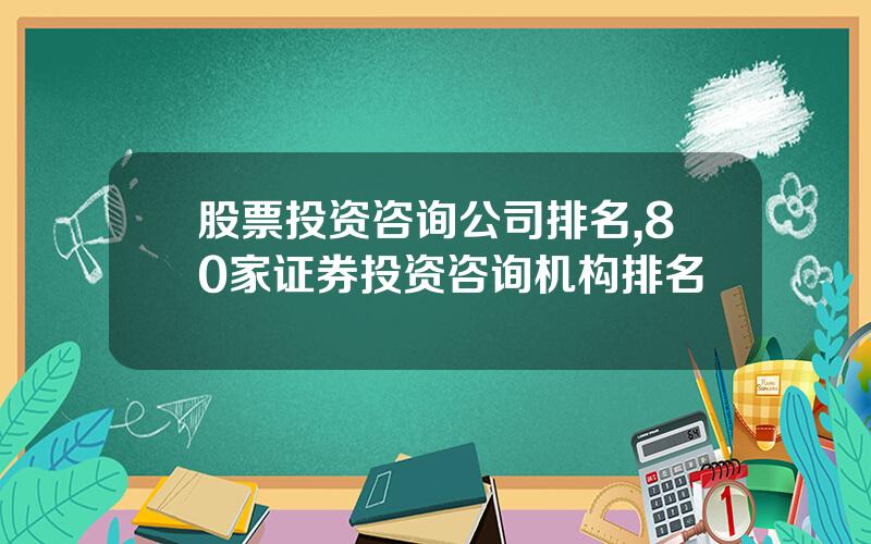 股票投资咨询公司排名,80家证券投资咨询机构排名