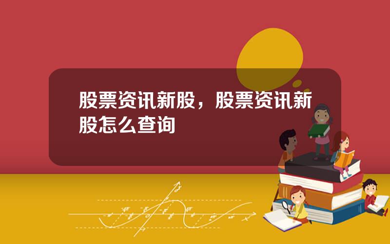 股票资讯新股，股票资讯新股怎么查询
