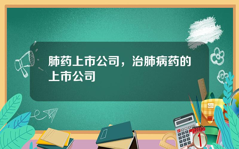 肺药上市公司，治肺病药的上市公司