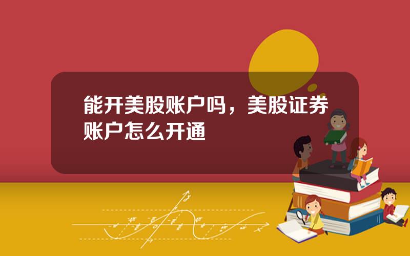 能开美股账户吗，美股证券账户怎么开通