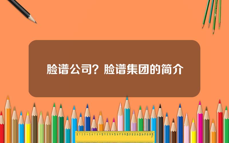 脸谱公司？脸谱集团的简介