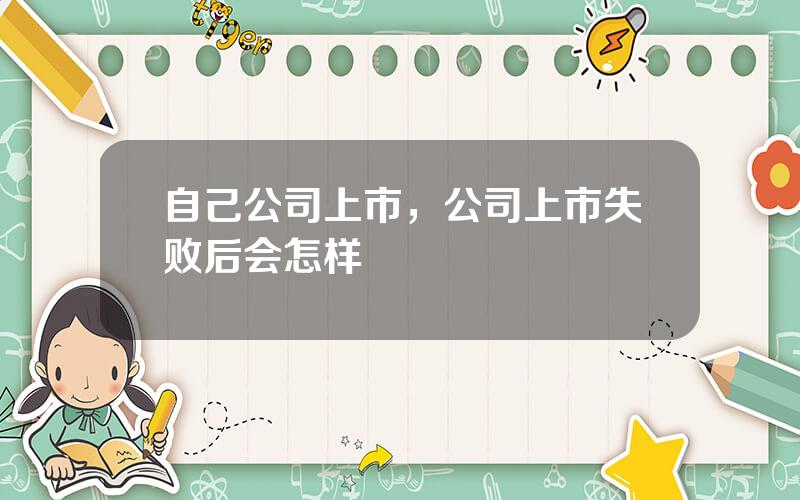 自己公司上市，公司上市失败后会怎样