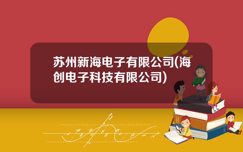 苏州新海电子有限公司(海创电子科技有限公司)